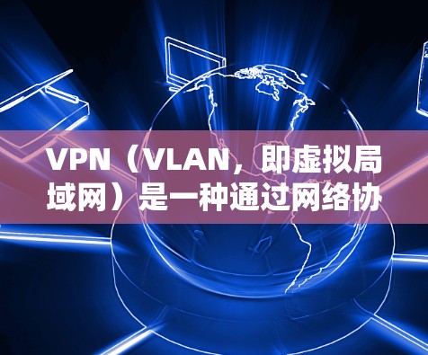 VPN（VLAN，即虚拟局域网）是一种通过网络协议将内部网络分成多个子网，将内部连接转换为外部连接的技术，主要用于保护用户数据的安全。以下是关于VPN的详细分析和总结