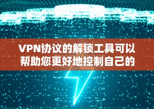 VPN协议的解锁工具可以帮助您更好地控制自己的网络环境，确保数据的安全和隐私。以下是几个常见的VPN协议和解锁工具