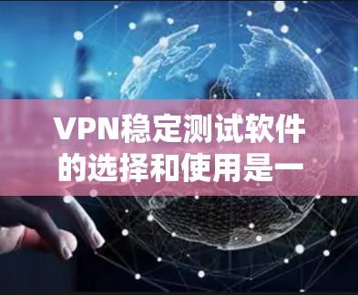 VPN稳定测试软件的选择和使用是一门需要仔细考虑和平衡的系统,以下是一些关键点和建议