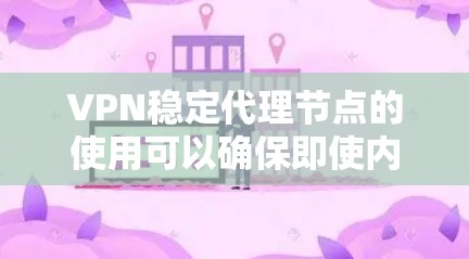 VPN稳定代理节点的使用可以确保即使内部服务器出现问题,也能间接访问外部服务器,从而保持VPN的稳定性和安全性。以下是使用VPN稳定代理节点的步骤和策略