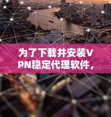 为了下载并安装VPN稳定代理软件,您可以按照以下步骤进行