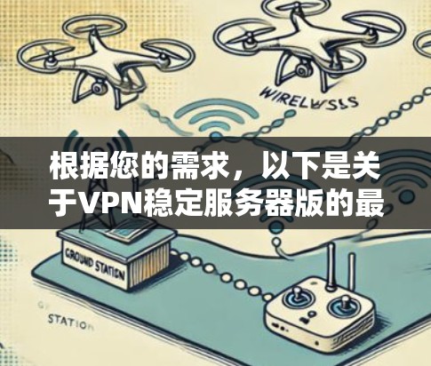 根据您的需求,以下是关于VPN稳定服务器版的最新信息的总结 根据您的需求,以下是关于VPN稳定服务器版的最新信息的总结