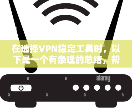 在选择VPN稳定工具时,以下是一个有条理的总结,帮助您做出明智的选择