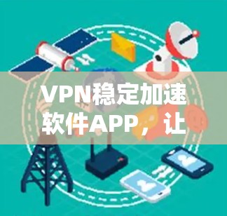 VPN稳定加速软件APP，让网络更轻松，效率更顺畅