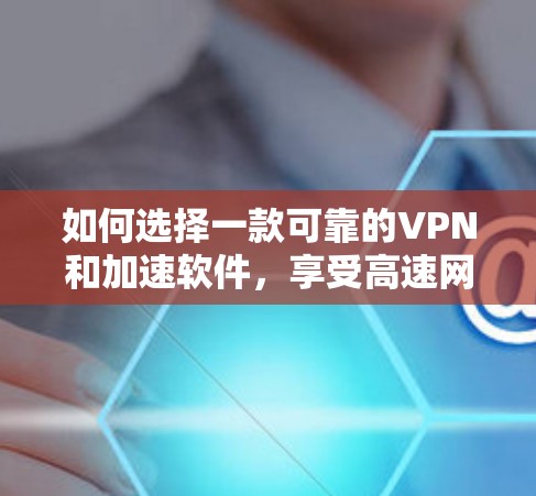 如何选择一款可靠的VPN和加速软件,享受高速网络