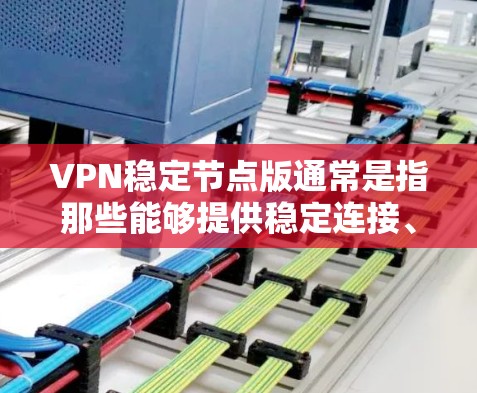 VPN稳定节点版通常是指那些能够提供稳定连接、防止恶意软件、安全性和兼容性的软件。以下是一些常见的VPN稳定节点版及其特点