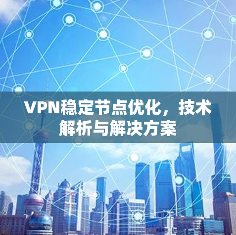 VPN稳定节点优化,技术解析与解决方案