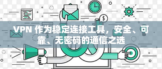VPN 作为稳定连接工具,安全、可靠、无密码的通信之选