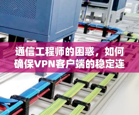 通信工程师的困惑,如何确保VPN客户端的稳定连接