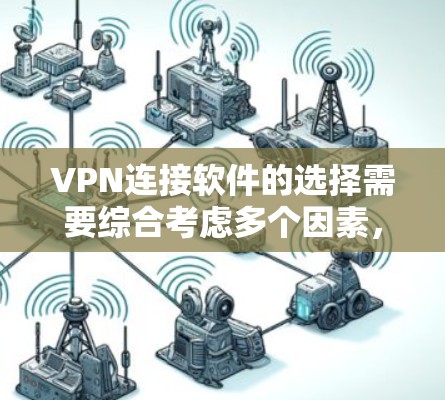 VPN连接软件的选择需要综合考虑多个因素，以下是一些关键点