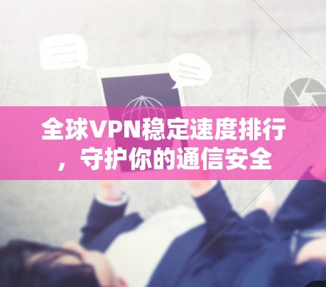 全球VPN稳定速度排行,守护你的通信安全