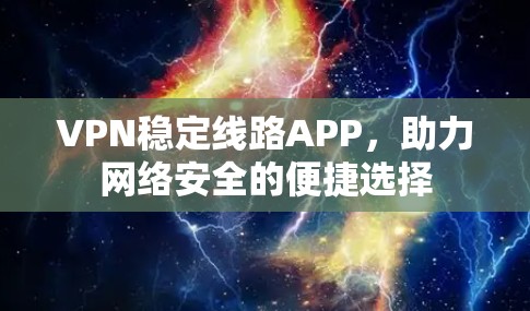 VPN稳定线路APP，助力网络安全的便捷选择