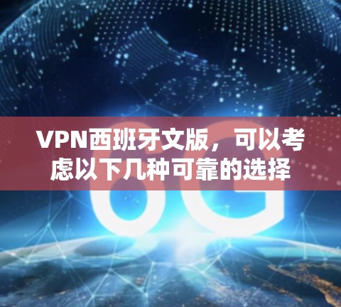 VPN西班牙文版，可以考虑以下几种可靠的选择