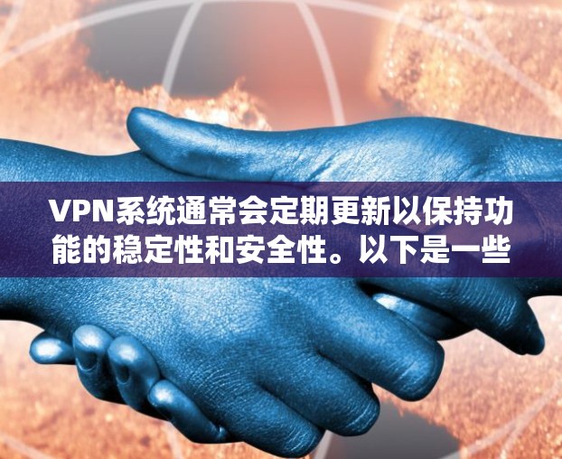 VPN系统通常会定期更新以保持功能的稳定性和安全性。以下是一些常见的VPN版本和更新,供你参考