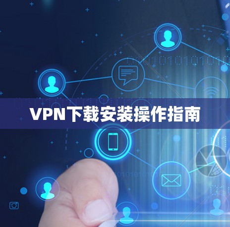 VPN下载安装操作指南