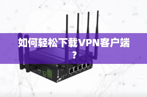 如何轻松下载VPN客户端?