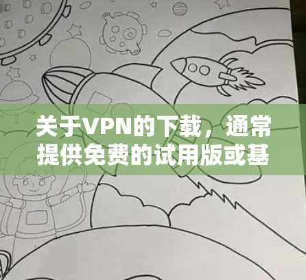 关于VPN的下载，通常提供免费的试用版或基本功能，但付费功能是需要付费的。如果你需要下载VPN软件，可以尝试以下步骤