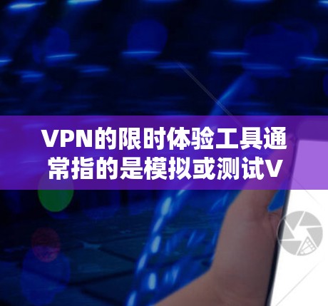VPN的限时体验工具通常指的是模拟或测试VPN服务的速度、稳定性、安全性和用户体验的工具。以下是一些常见的VPN工具，可以帮助你快速体验VPN服务