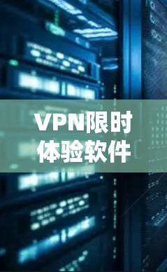 VPN限时体验软件是帮助用户在线使用VPN功能的工具，它们通常提供实时实时同步、流量控制、安全设置等功能。以下是四个常见的VPN限时体验软件及其特点