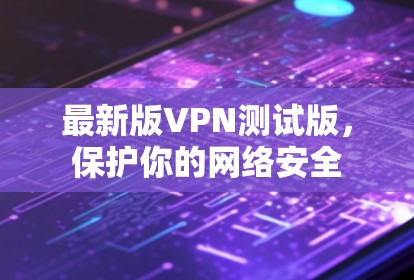 最新版VPN测试版，保护你的网络安全