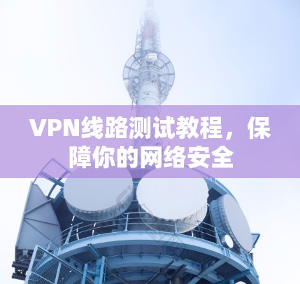 VPN线路测试教程,保障你的网络安全