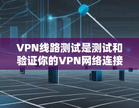 VPN线路测试是测试和验证你的VPN网络连接的重要步骤。以下是一些推荐的VPN线路测试方法和推荐网络类型，帮助你更好地测试和理解你的VPN网络