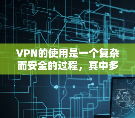 VPN的使用是一个复杂而安全的过程，其中多种安全措施共同作用以保护用户的信息和设备。以下是对VPN中安全措施的详细分析和建议
