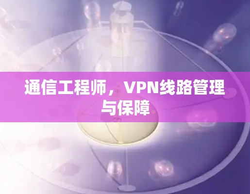通信工程师，VPN线路管理与保障