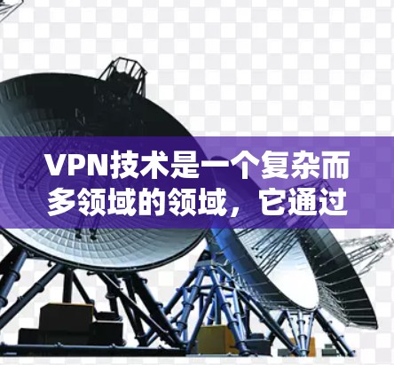 VPN技术是一个复杂而多领域的领域，它通过一系列技术手段确保用户在没有访问外部网络的情况下获得加密通信的信息。以下是对VPN技术的简要总结