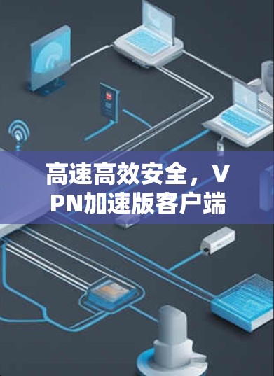 高速高效安全,VPN加速版客户端