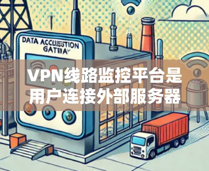 VPN线路监控平台是用户连接外部服务器后,用于监控网络流量和服务器状态的工具。以下是详细介绍