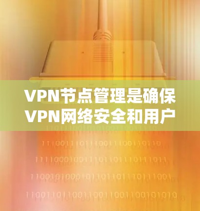 VPN节点管理是确保VPN网络安全和用户数据安全的关键步骤。以下是一个有条理的总结,涵盖从创建服务器到监控和维护的各个方面