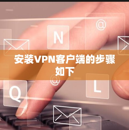 安装VPN客户端的步骤如下