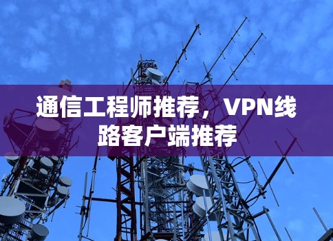 通信工程师推荐,VPN线路客户端推荐