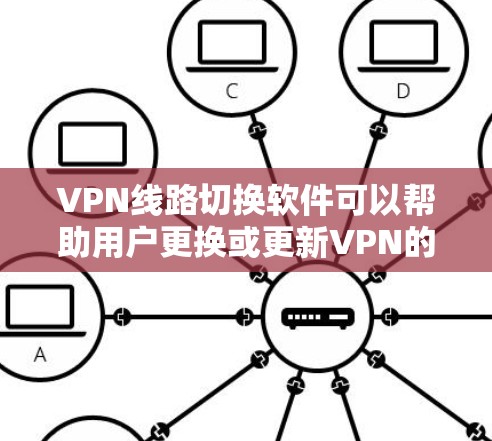 VPN线路切换软件可以帮助用户更换或更新VPN的线路,确保安全和稳定。以下是几种常用的VPN软件及其使用方法