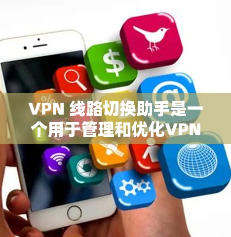 VPN 线路切换助手是一个用于管理和优化VPN流量配置的工具,帮助用户更好地控制流量,提升网络体验。以下是关于 VPN 线路切换助手的详细说明