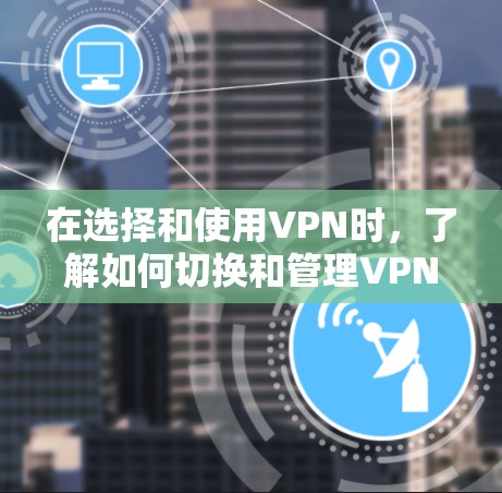 在选择和使用VPN时,了解如何切换和管理VPN线路是非常重要的。以下是一些步骤性的指南,帮助您更好地操作