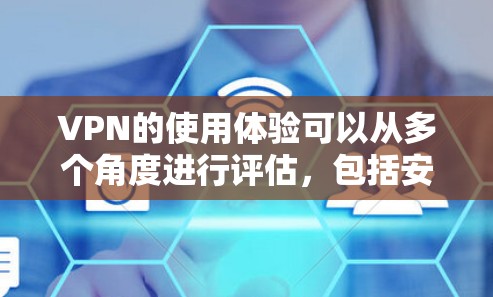 VPN的使用体验可以从多个角度进行评估,包括安全性、延迟、用户界面、选择性服务、可靠性、数据管理以及安全性防范等方面。以下是对这些方面的详细分析