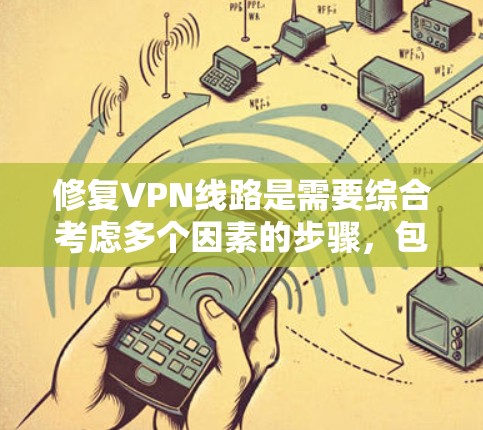 修复VPN线路是需要综合考虑多个因素的步骤,包括网络稳定性、服务器正常运行、安全软件的激活以及硬件设备的维护等。以下是修复VPN线路的一般步骤