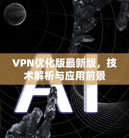 VPN优化版最新版,技术解析与应用前景