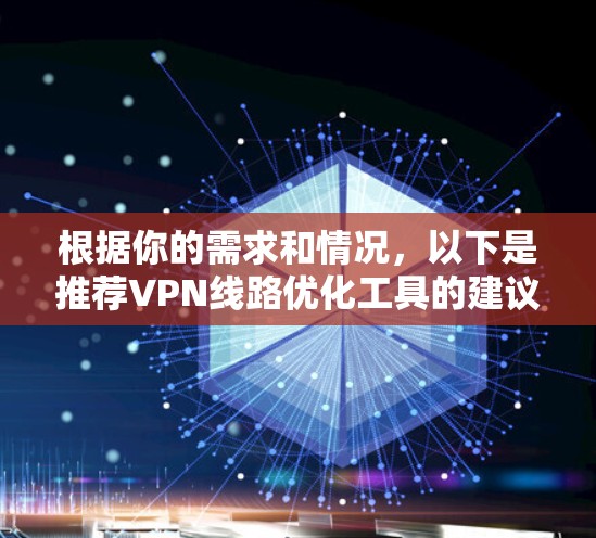 根据你的需求和情况，以下是推荐VPN线路优化工具的建议