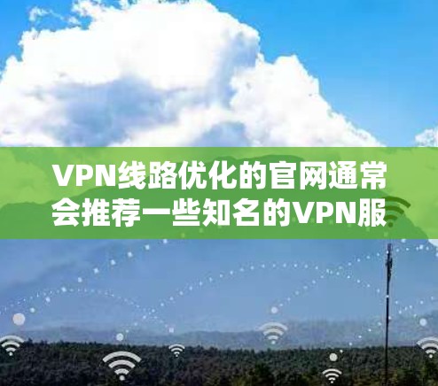 VPN线路优化的官网通常会推荐一些知名的VPN服务平台。以下是几个主要的VPN平台和它们的官网供参考