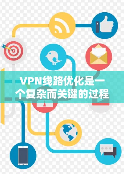 VPN线路优化是一个复杂而关键的过程,因为它涉及到多个因素,包括设备、网络和设置。以下是一些优化VPN线路的技巧和步骤,帮助你找到更高效、更稳定的连接