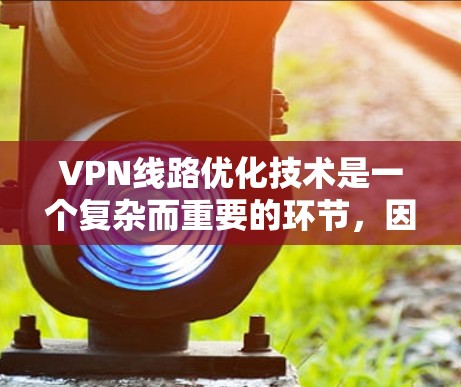 VPN线路优化技术是一个复杂而重要的环节，因为它直接影响到用户的 VPN 使用体验。以下是一些 VPN 线路优化技术，涵盖了硬件优化、软件优化、网络连接优化、用户配置优化以及安全防护等方面