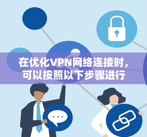 在优化VPN网络连接时，可以按照以下步骤进行