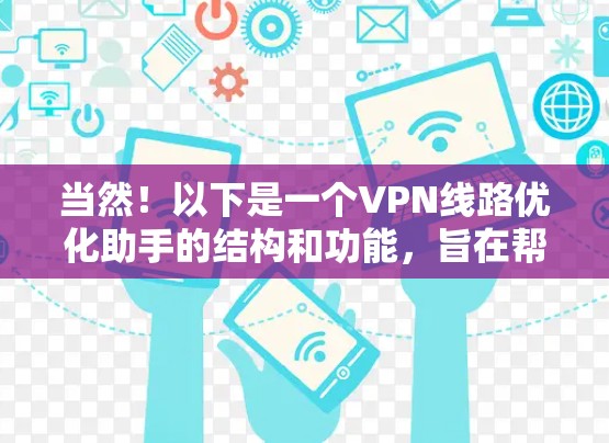 当然!以下是一个VPN线路优化助手的结构和功能,旨在帮助用户优化和管理他们的VPN网络