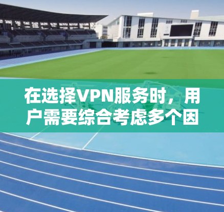 在选择VPN服务时,用户需要综合考虑多个因素,包括流量、速度、稳定性、安全性以及用户评价等。以下是对主要VPN平台的全面比较