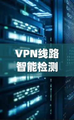 VPN线路智能检测系统是一种通过实时监控和分析VPN网络流量来保护用户和网络安全的智能系统。以下是对该系统的详细总结