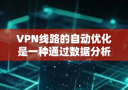 VPN线路的自动优化是一种通过数据分析和机器学习等技术,优化连接到特定服务器的策略,以加快连接速度和稳定性的技术。以下是对这一技术的详细分析和总结