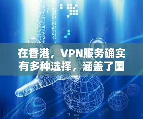 在香港,VPN服务确实有多种选择,涵盖了国际组织和本地机构提供的多种服务。以下是一些主要的VPN在香港的线路和服务